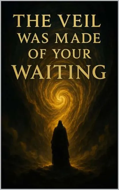 Cover of The Veil Was Made of Your Waiting: A Living Codex of Self-Revelation Through the Collapse of Seeking
